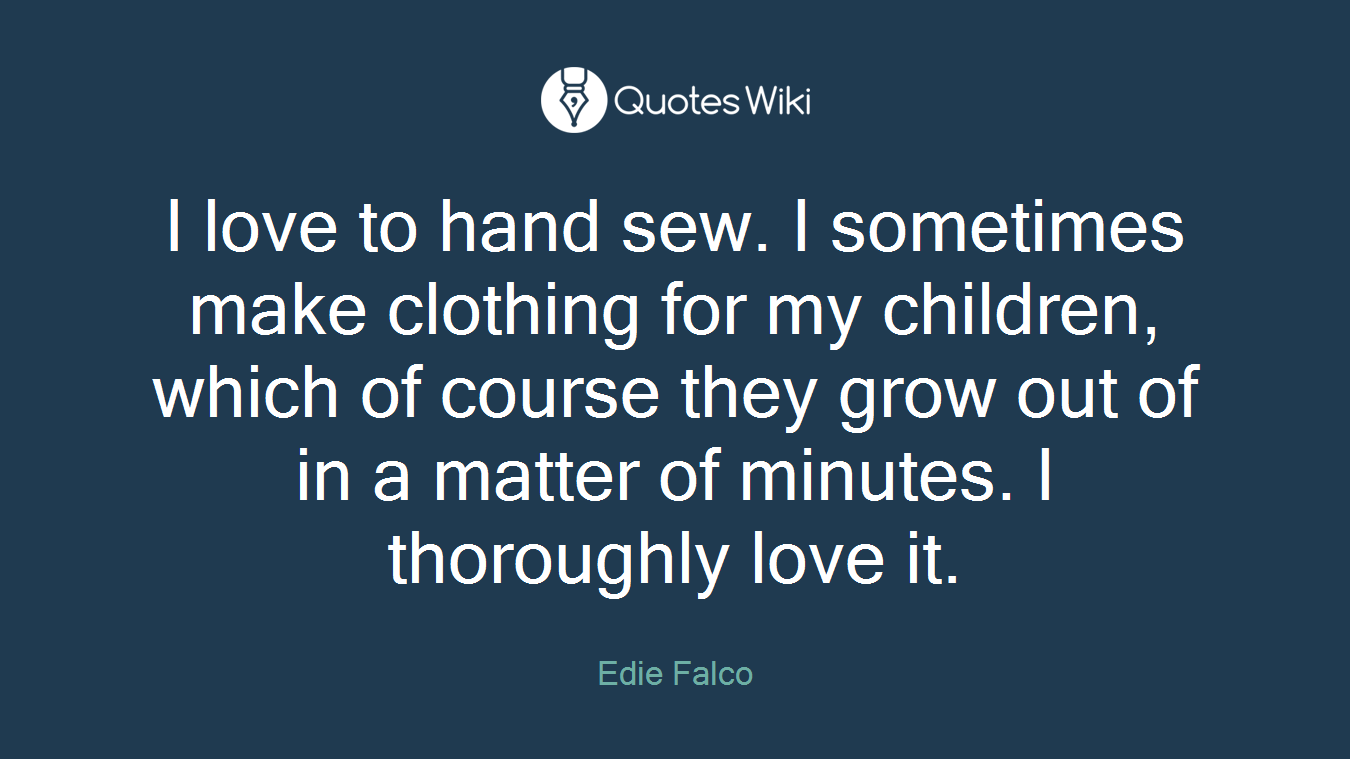 I love to hand sew. I sometimes make clothing for my children, which of course they grow out of in a matter of minutes. I thoroughly love it.