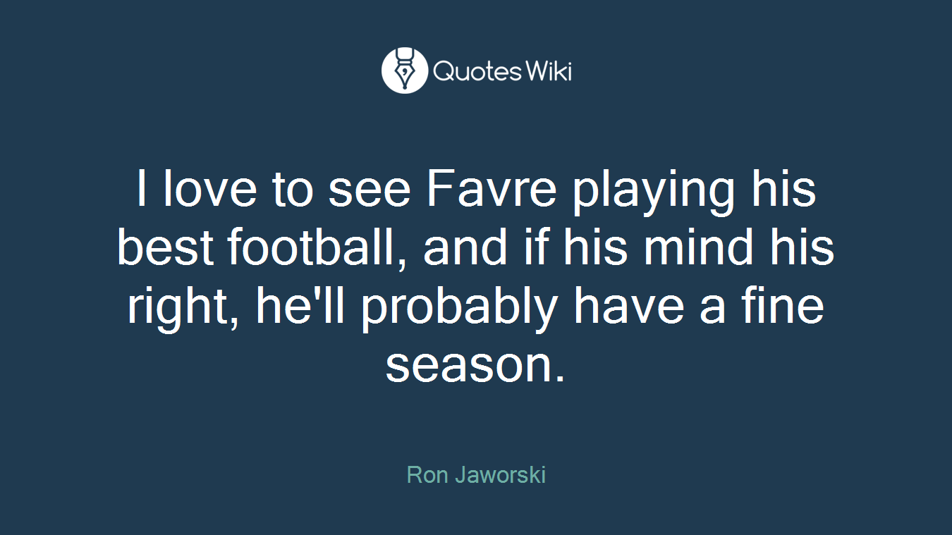 I love to see Favre playing his best football, and if his mind his right, he'll probably have a fine season.