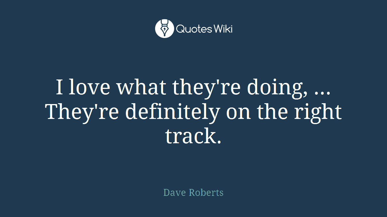 I love what they're doing, ... They're definitely on the right track.