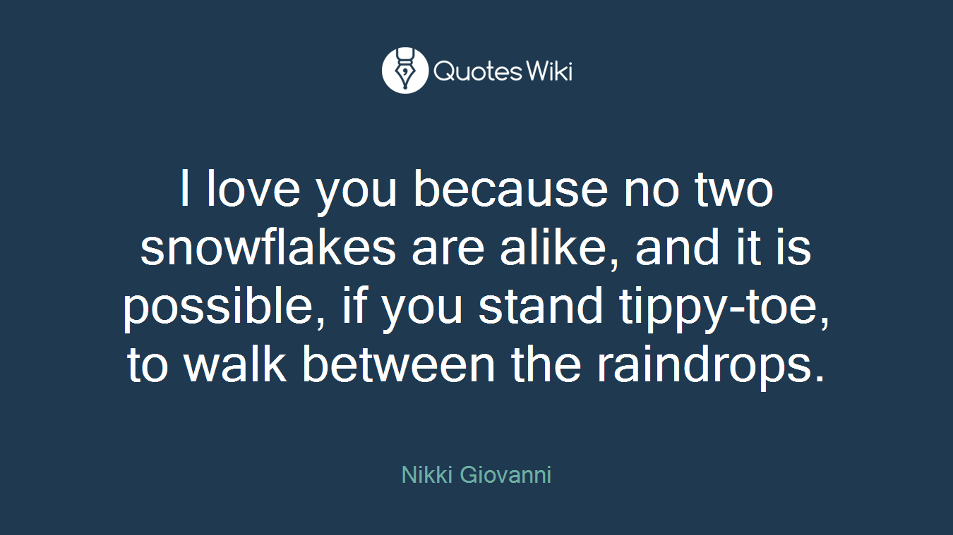 I love you because no two snowflakes are alike, and it is possible, if you stand tippy-toe, to walk between the raindrops.
