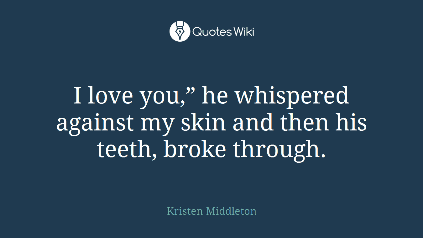 I love you,” he whispered against my skin and then his teeth, broke through.