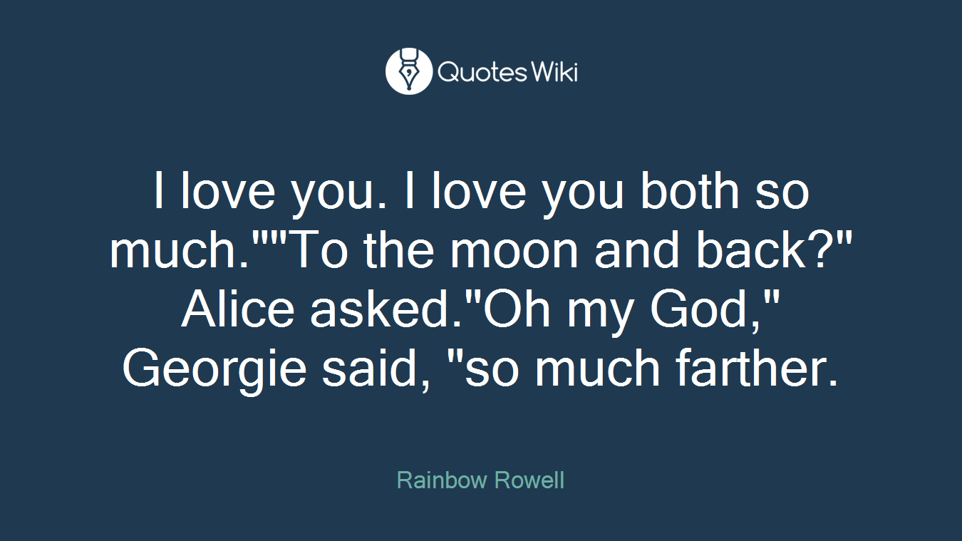 I love you. I love you both so much.""To the moon and back?" Alice asked."Oh my God," Georgie said, "so much farther.