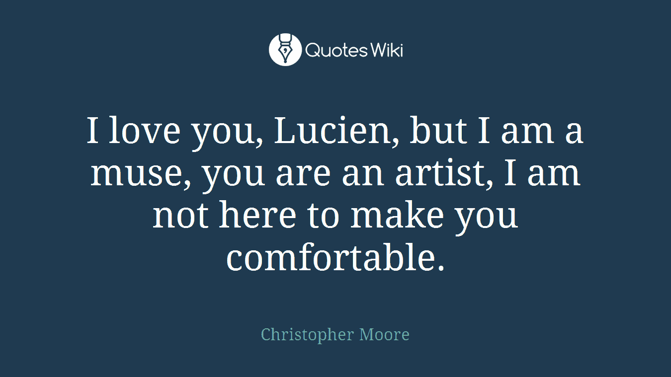 I love you, Lucien, but I am a muse, you are an artist, I am not here to make you comfortable.