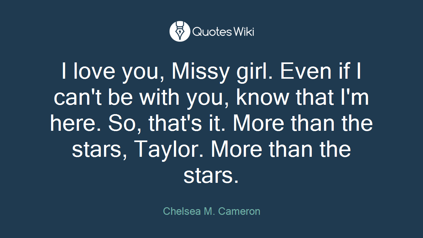 I love you, Missy girl. Even if I can't be with you, know that I'm here. So, that's it. More than the stars, Taylor. More than the stars.
