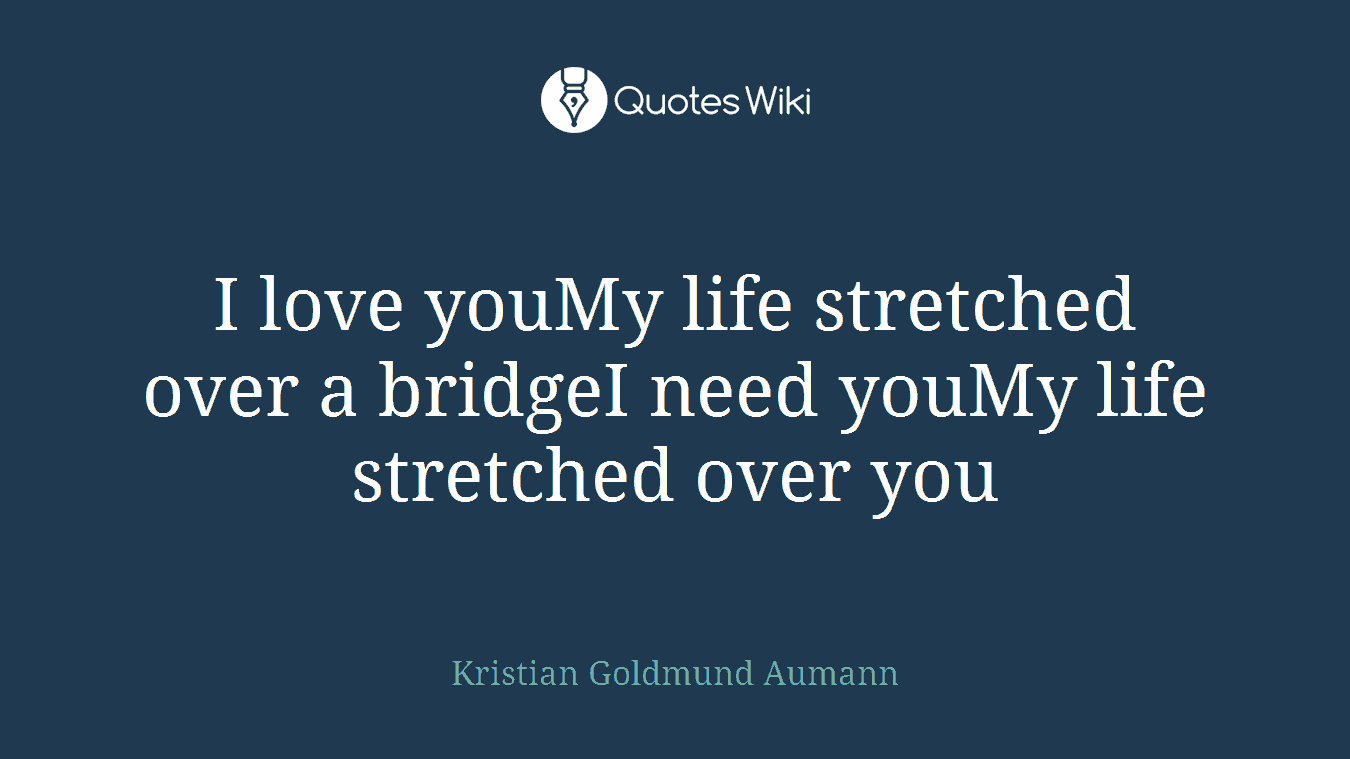 I love youMy life stretched over a bridgeI need youMy life stretched over you