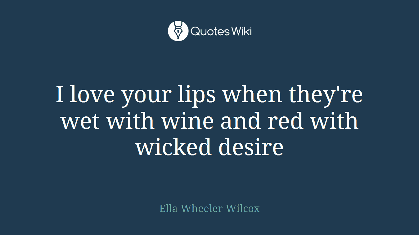 I love your lips when they're wet with wine and red with wicked desire