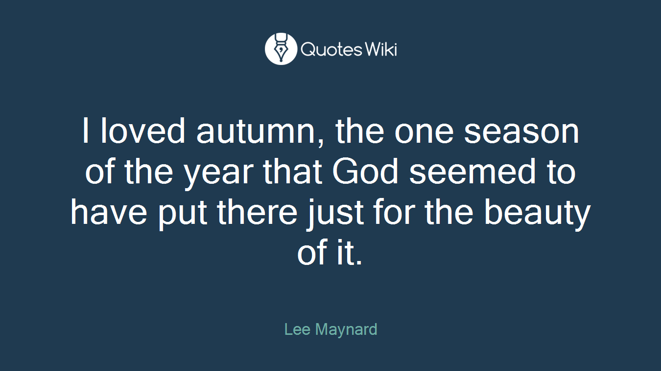 I loved autumn, the one season of the year that God seemed to have put there just for the beauty of it.