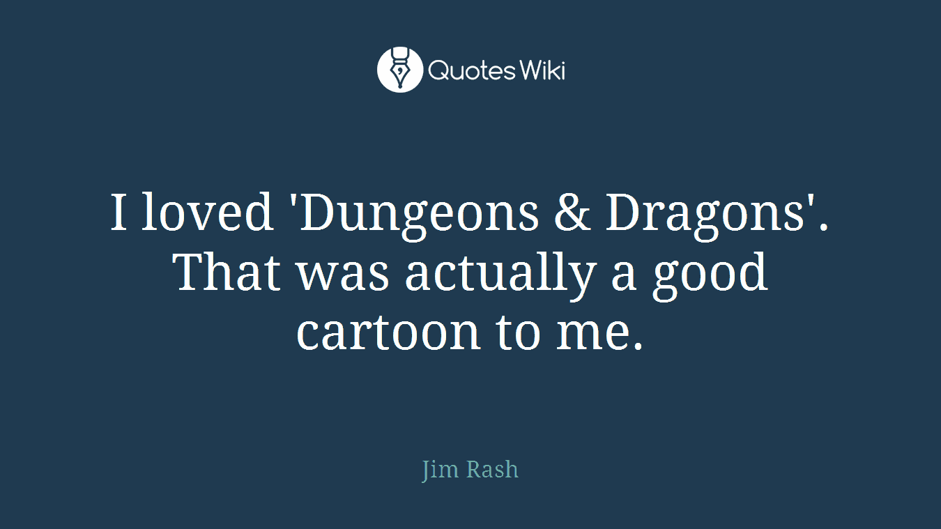 I loved 'Dungeons & Dragons'. That was actually a good cartoon to me.