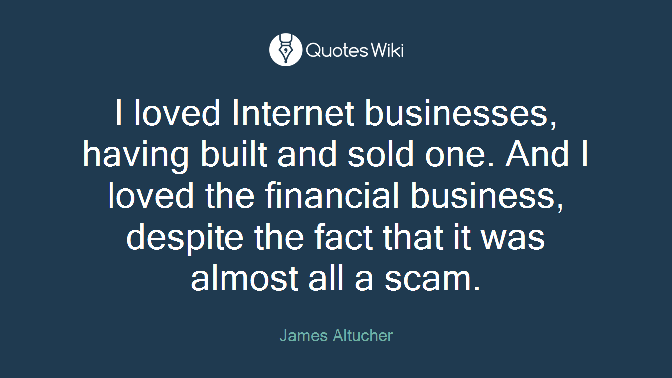 I loved Internet businesses, having built and sold one. And I loved the financial business, despite the fact that it was almost all a scam.