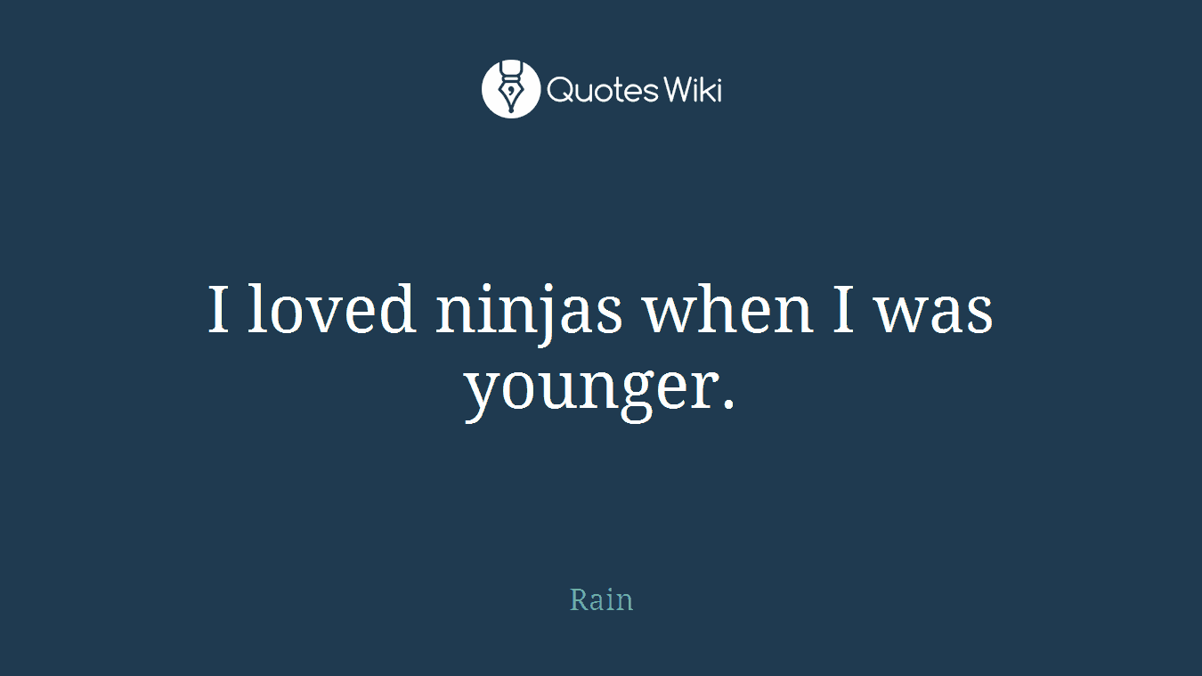 I loved ninjas when I was younger.