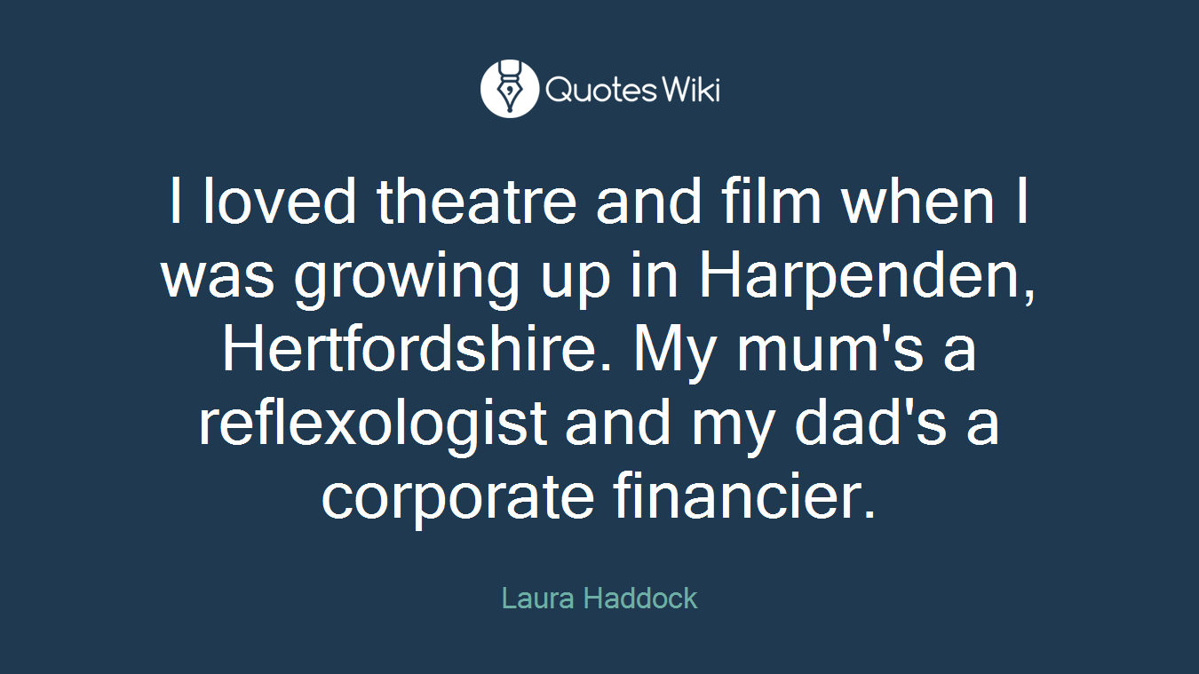 I loved theatre and film when I was growing up in Harpenden, Hertfordshire. My mum's a reflexologist and my dad's a corporate financier.