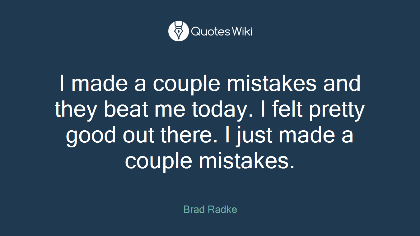 I made a couple mistakes and they beat me today. I felt pretty good out there. I just made a couple mistakes.