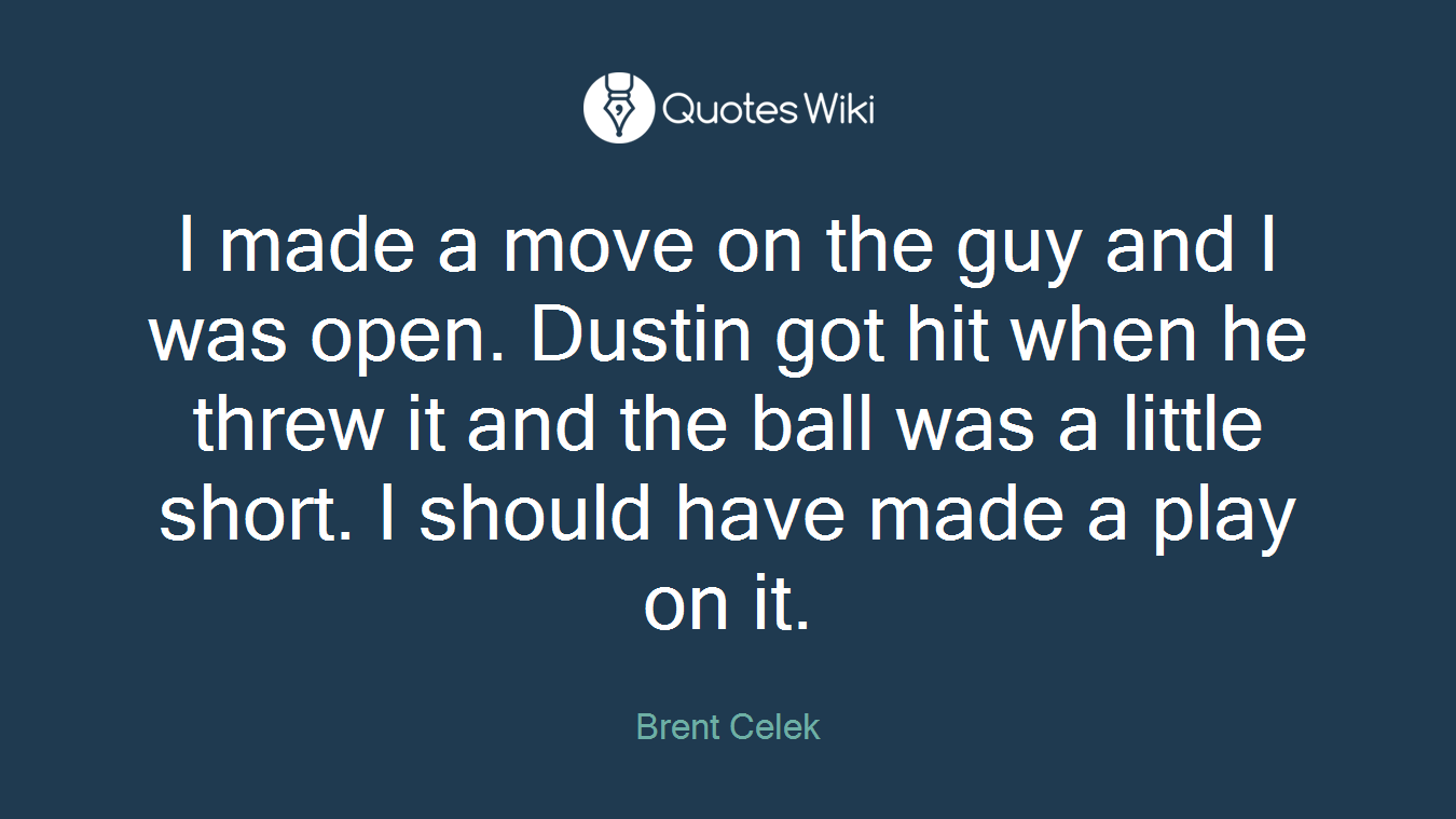 I made a move on the guy and I was open. Dustin got hit when he threw it and the ball was a little short. I should have made a play on it.