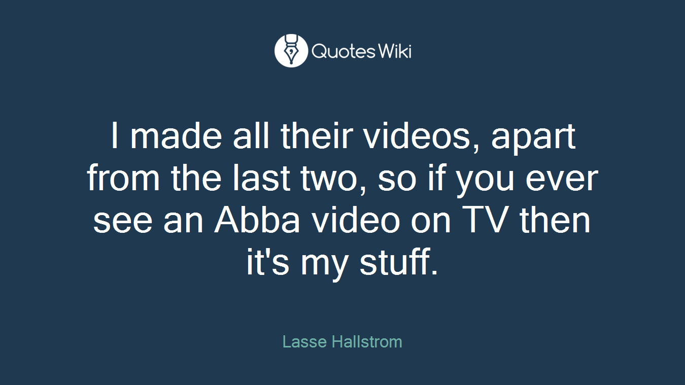 I made all their videos, apart from the last two, so if you ever see an Abba video on TV then it's my stuff.