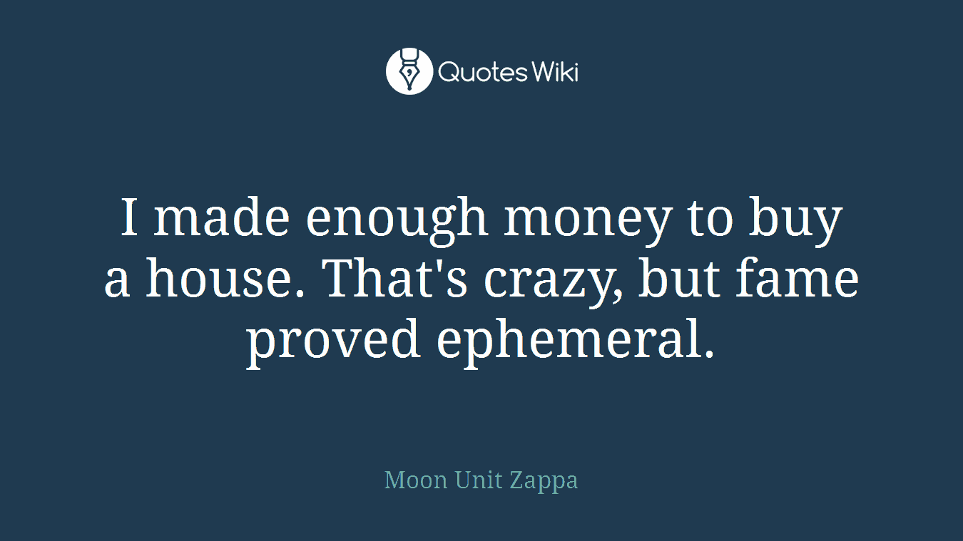 I made enough money to buy a house. That's crazy, but fame proved ephemeral.