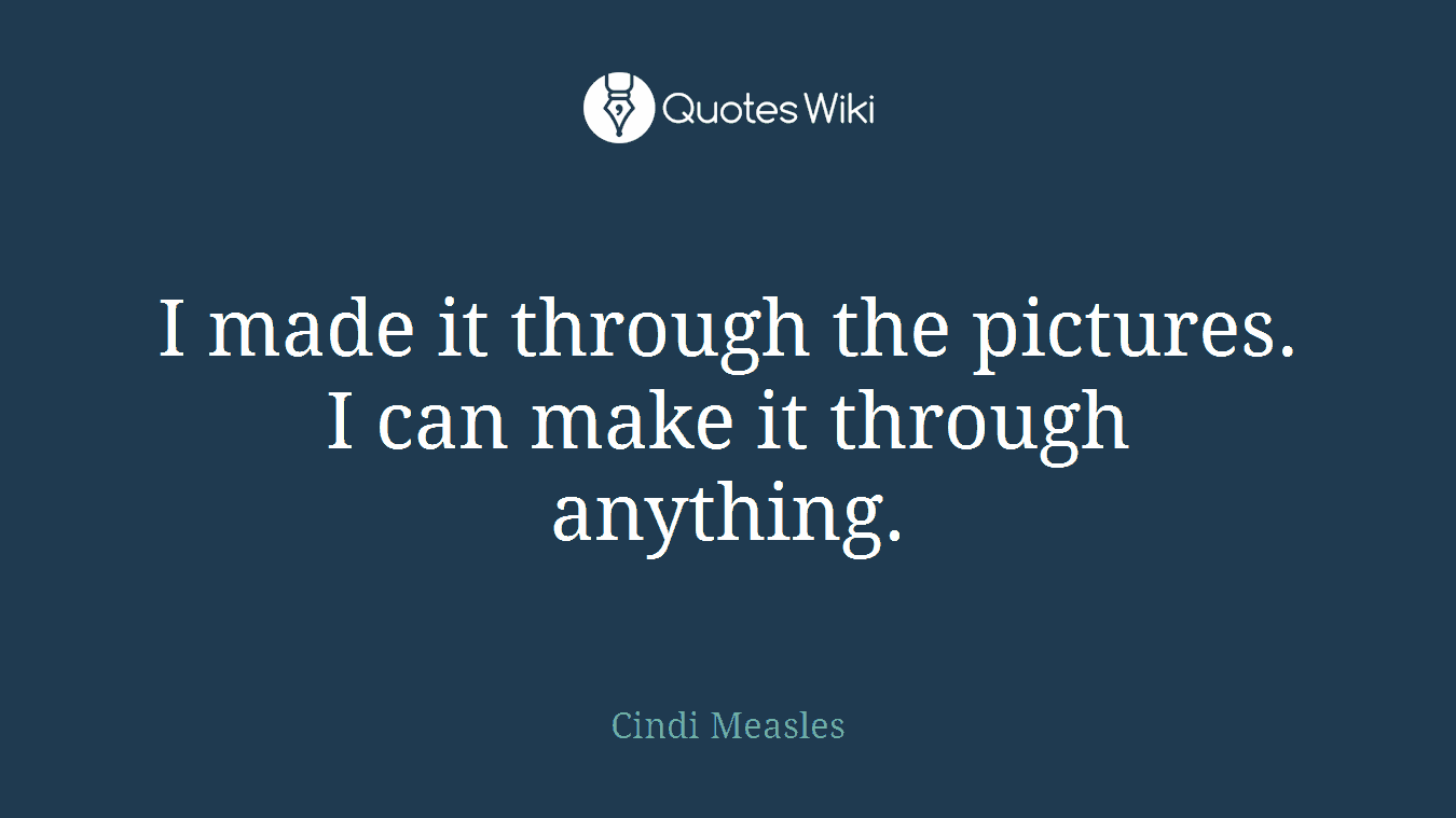 I made it through the pictures. I can make it through anything.