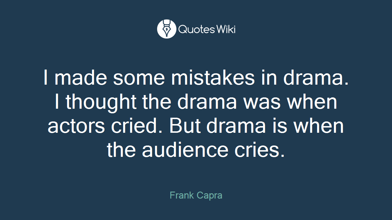 I made some mistakes in drama. I thought the drama was when actors cried. But drama is when the audience cries.