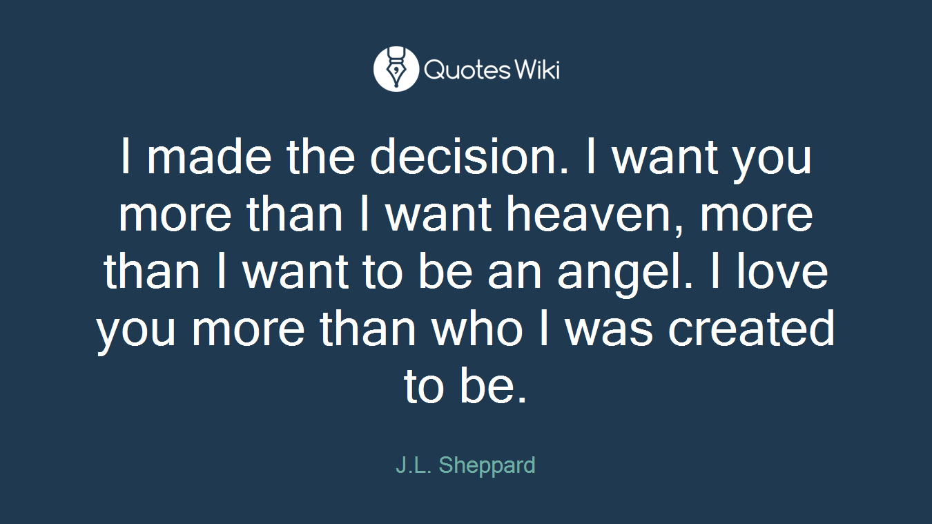 I made the decision. I want you more than I want heaven, more than I want to be an angel. I love you more than who I was created to be.