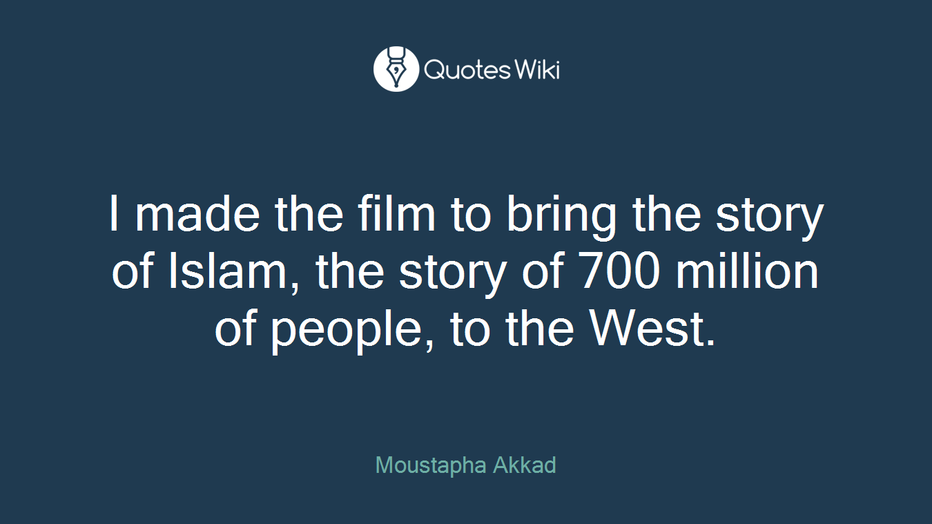 I made the film to bring the story of Islam, the story of 700 million of people, to the West.