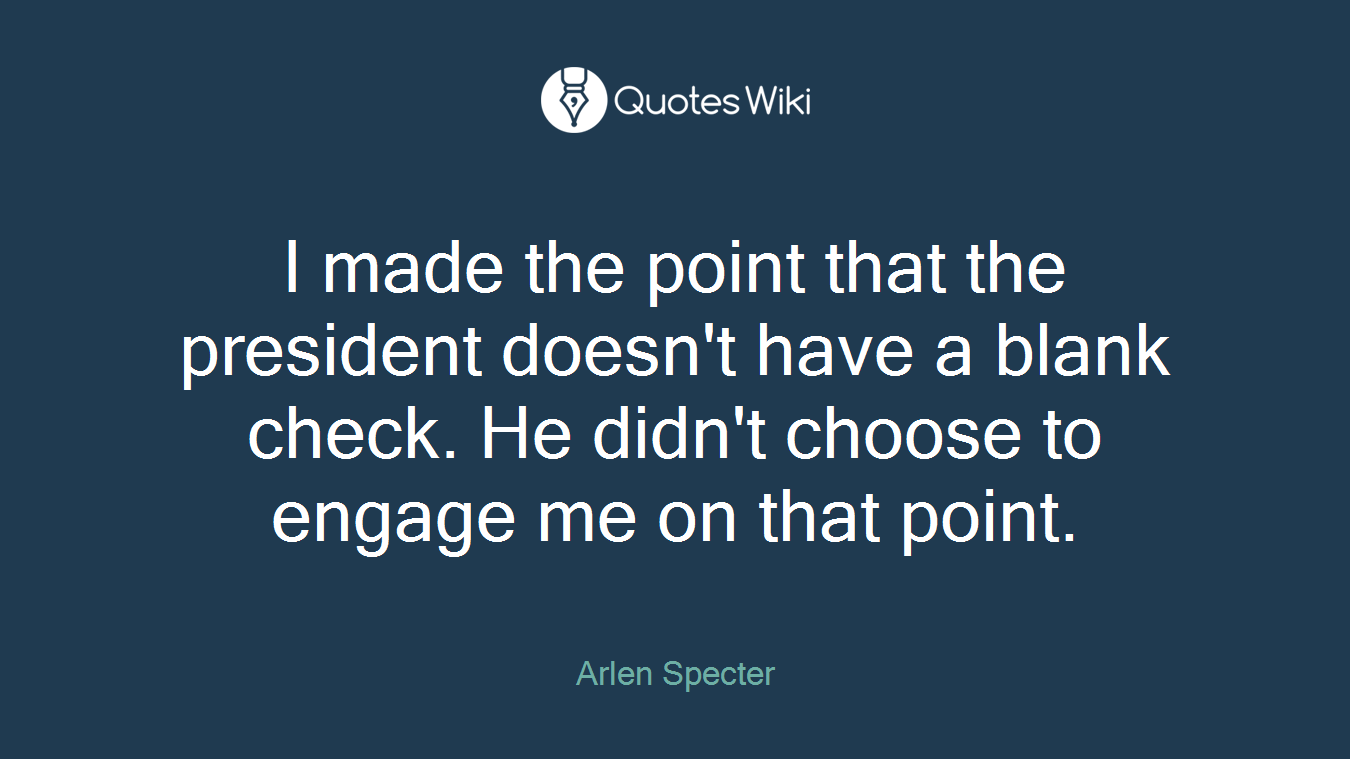 I made the point that the president doesn't have a blank check. He didn't choose to engage me on that point.