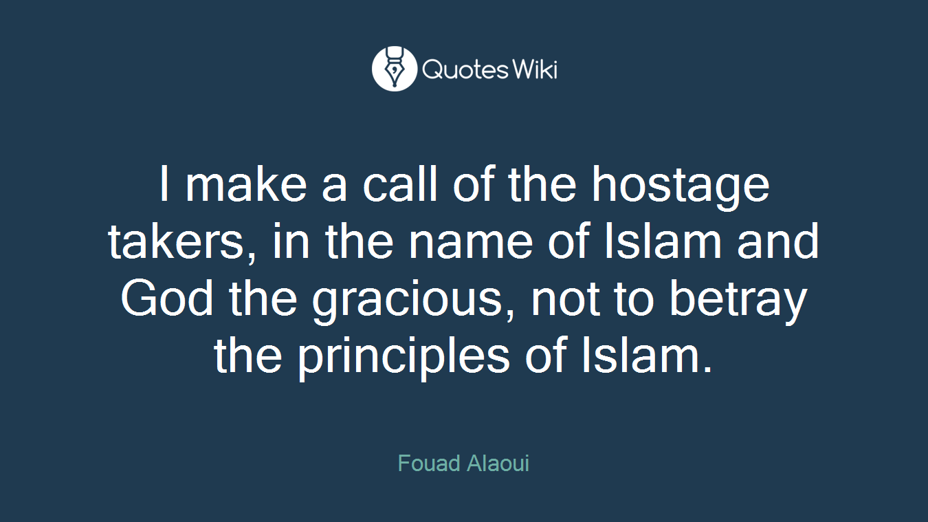 I make a call of the hostage takers, in the name of Islam and God the gracious, not to betray the principles of Islam.