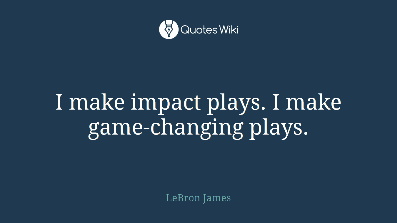 I make impact plays. I make game-changing plays.