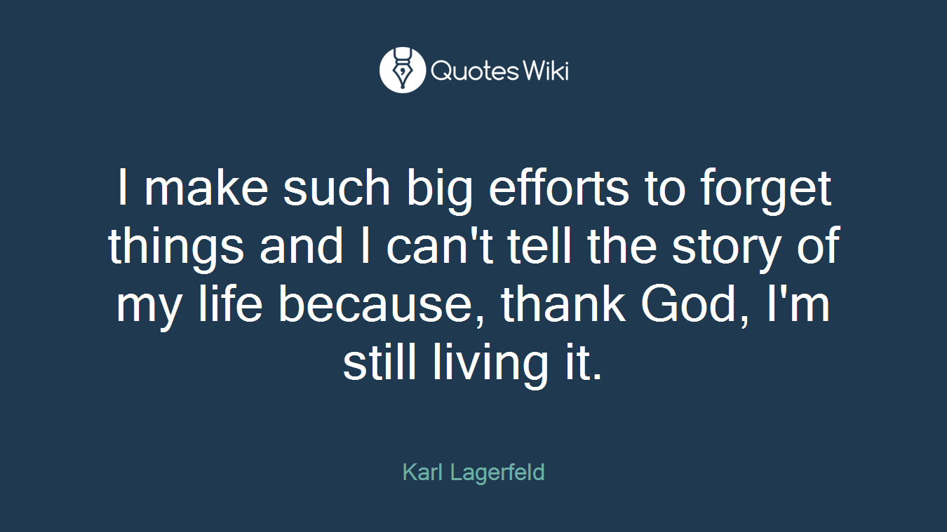 I make such big efforts to forget things and I can't tell the story of my life because, thank God, I'm still living it.