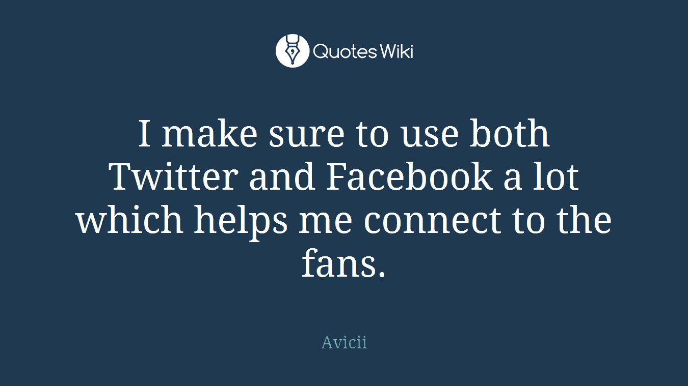 I make sure to use both Twitter and Facebook a lot which helps me connect to the fans.