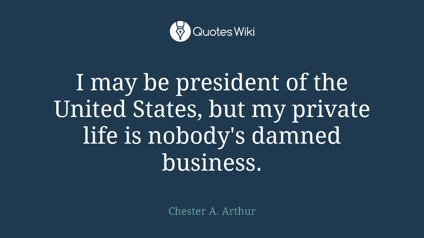 I may be president of the United States, but my private life is nobody's damned business.