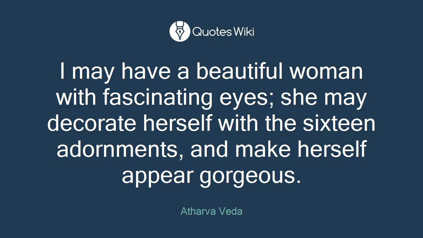 I may have a beautiful woman with fascinating eyes; she may decorate herself with the sixteen adornments, and make herself appear gorgeous.