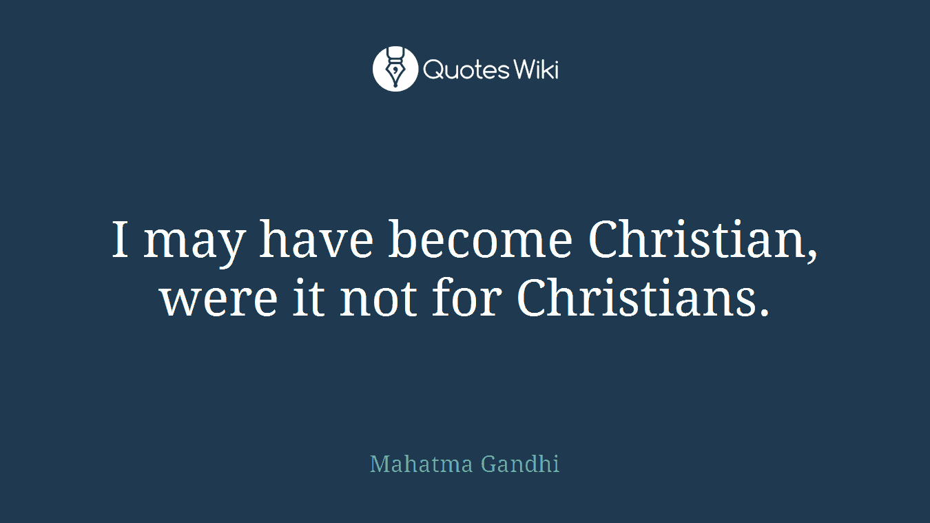 I may have become Christian, were it not for Christians.