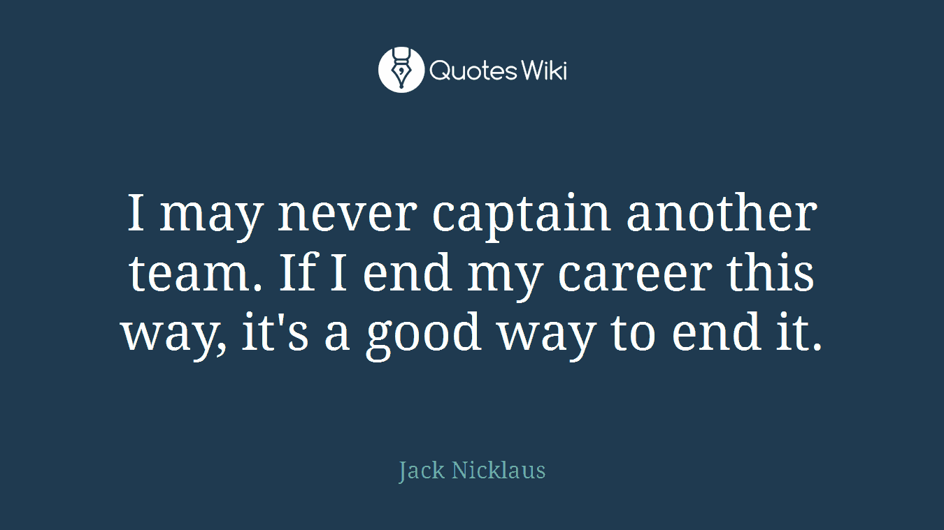 I may never captain another team. If I end my career this way, it's a good way to end it.