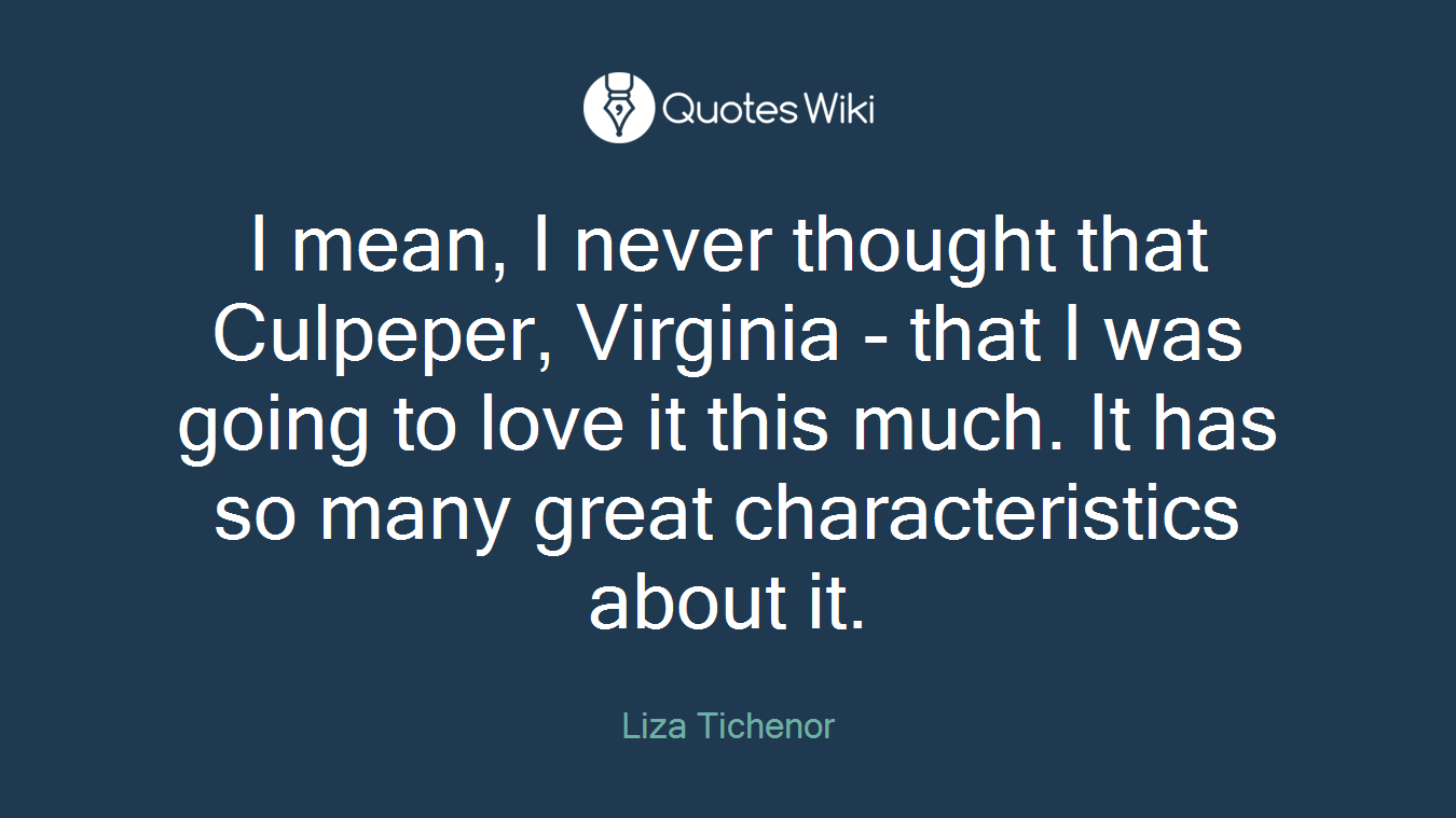 I mean, I never thought that Culpeper, Virginia - that I was going to love it this much. It has so many great characteristics about it.