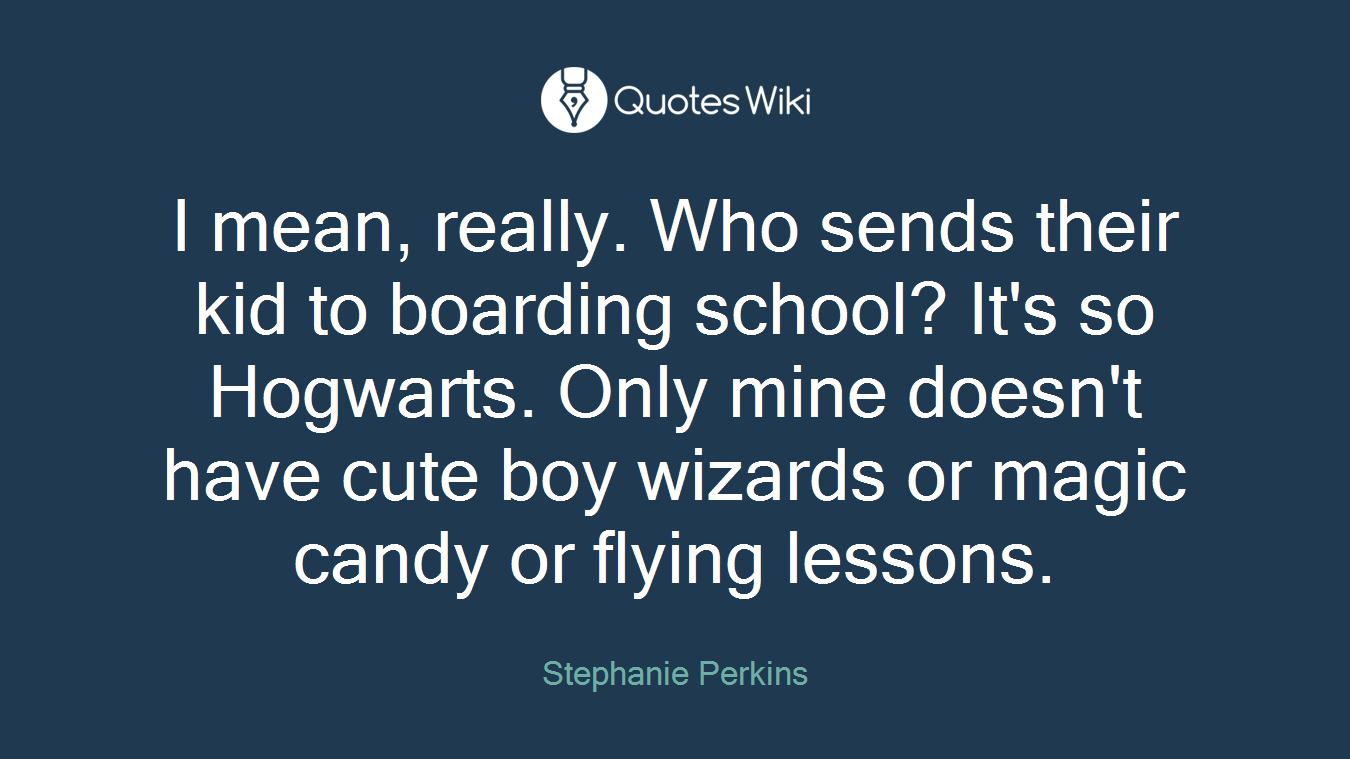 I mean, really. Who sends their kid to boarding school? It's so Hogwarts. Only mine doesn't have cute boy wizards or magic candy or flying lessons.