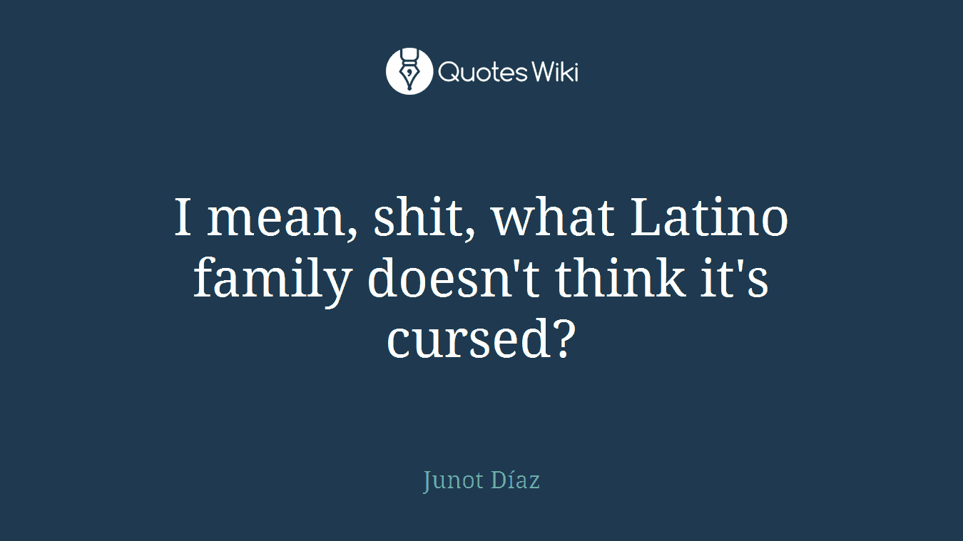 I mean, shit, what Latino family doesn't think it's cursed?