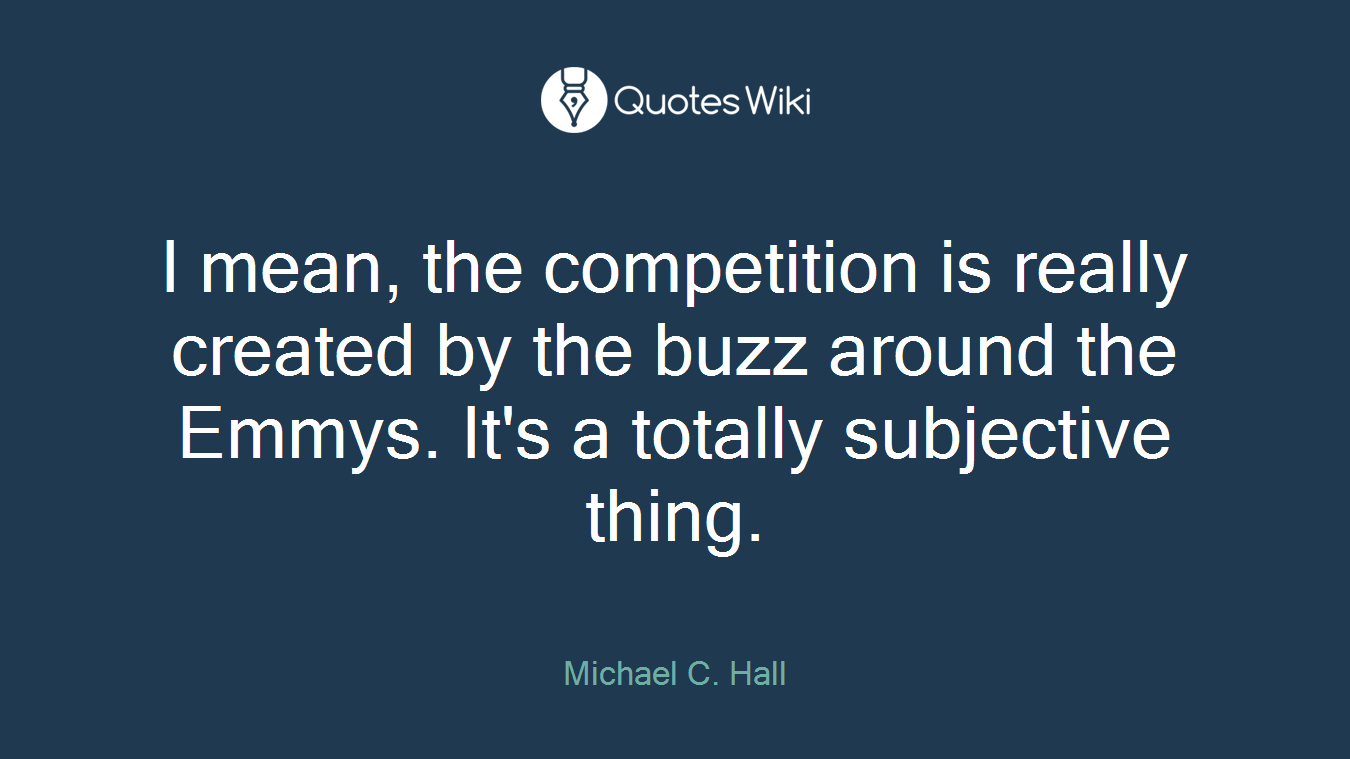 I mean, the competition is really created by the buzz around the Emmys. It's a totally subjective thing.