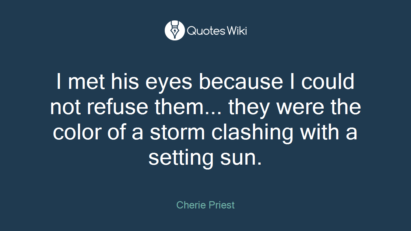 I met his eyes because I could not refuse them... they were the color of a storm clashing with a setting sun.