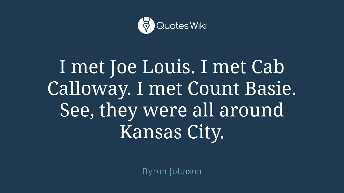 I met Joe Louis. I met Cab Calloway. I met Count Basie. See, they were all around Kansas City.
