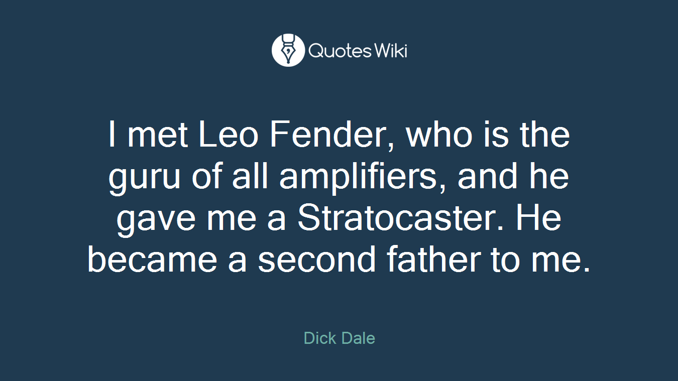 I met Leo Fender, who is the guru of all amplifiers, and he gave me a Stratocaster. He became a second father to me.