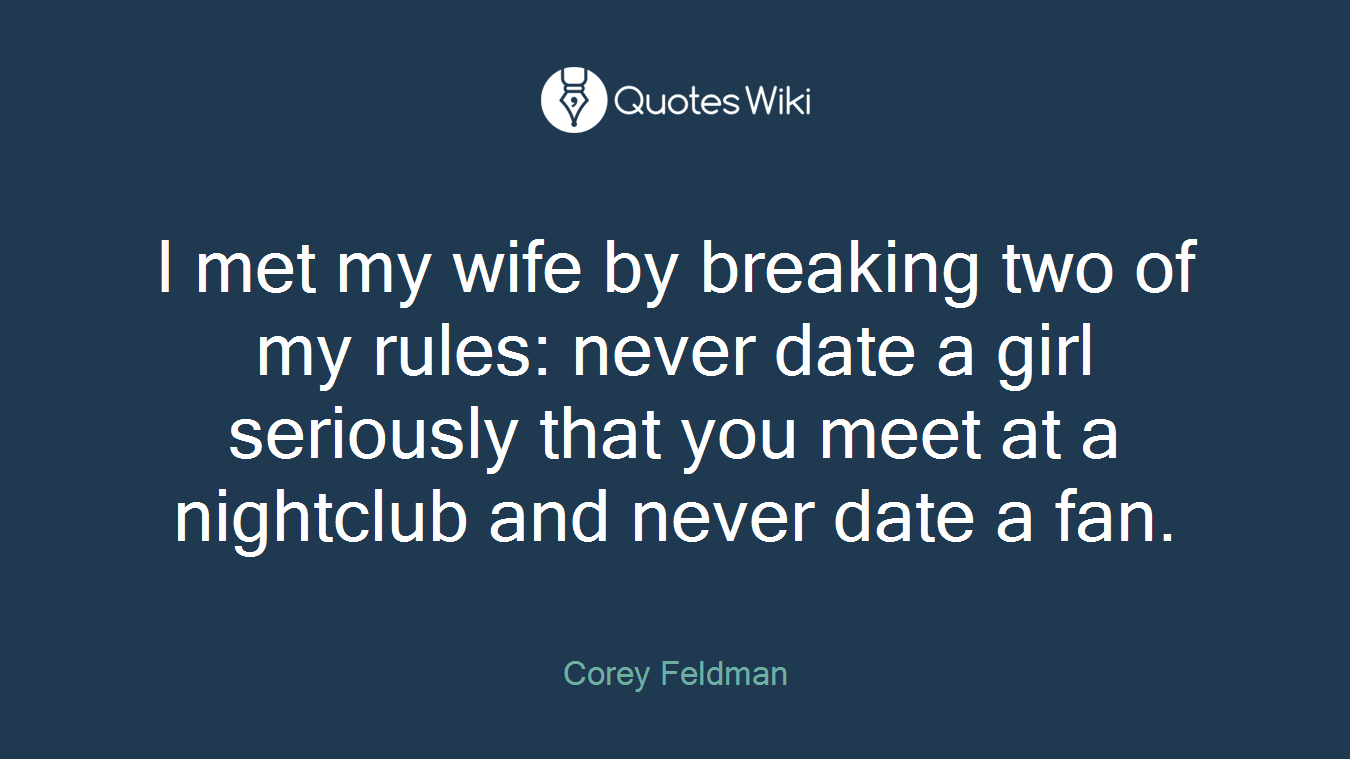 I met my wife by breaking two of my rules: never date a girl seriously that you meet at a nightclub and never date a fan.