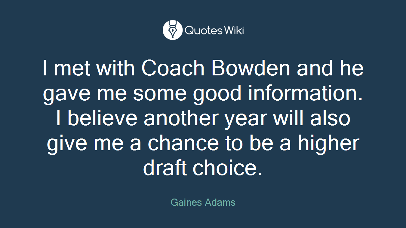 I met with Coach Bowden and he gave me some good information. I believe another year will also give me a chance to be a higher draft choice.