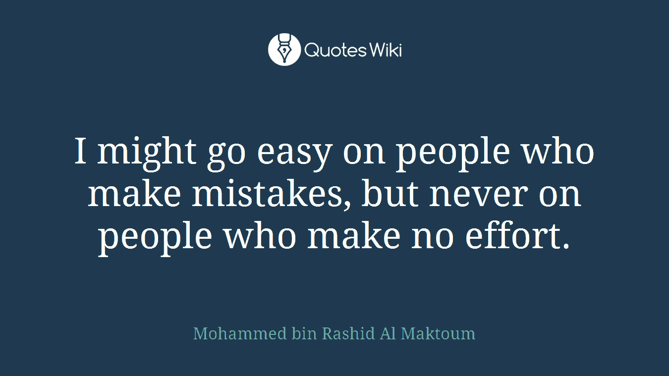 I might go easy on people who make mistakes, but never on people who make no effort.