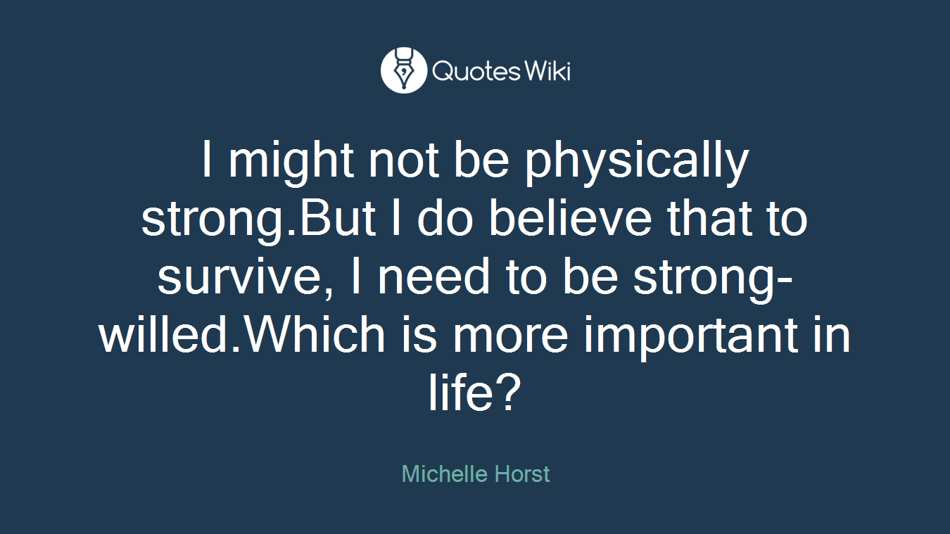 I might not be physically strong.But I do believe that to survive, I need to be strong-willed.Which is more important in life?