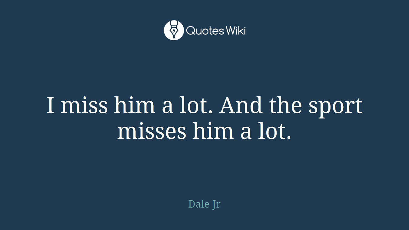 I miss him a lot. And the sport misses him a lot.