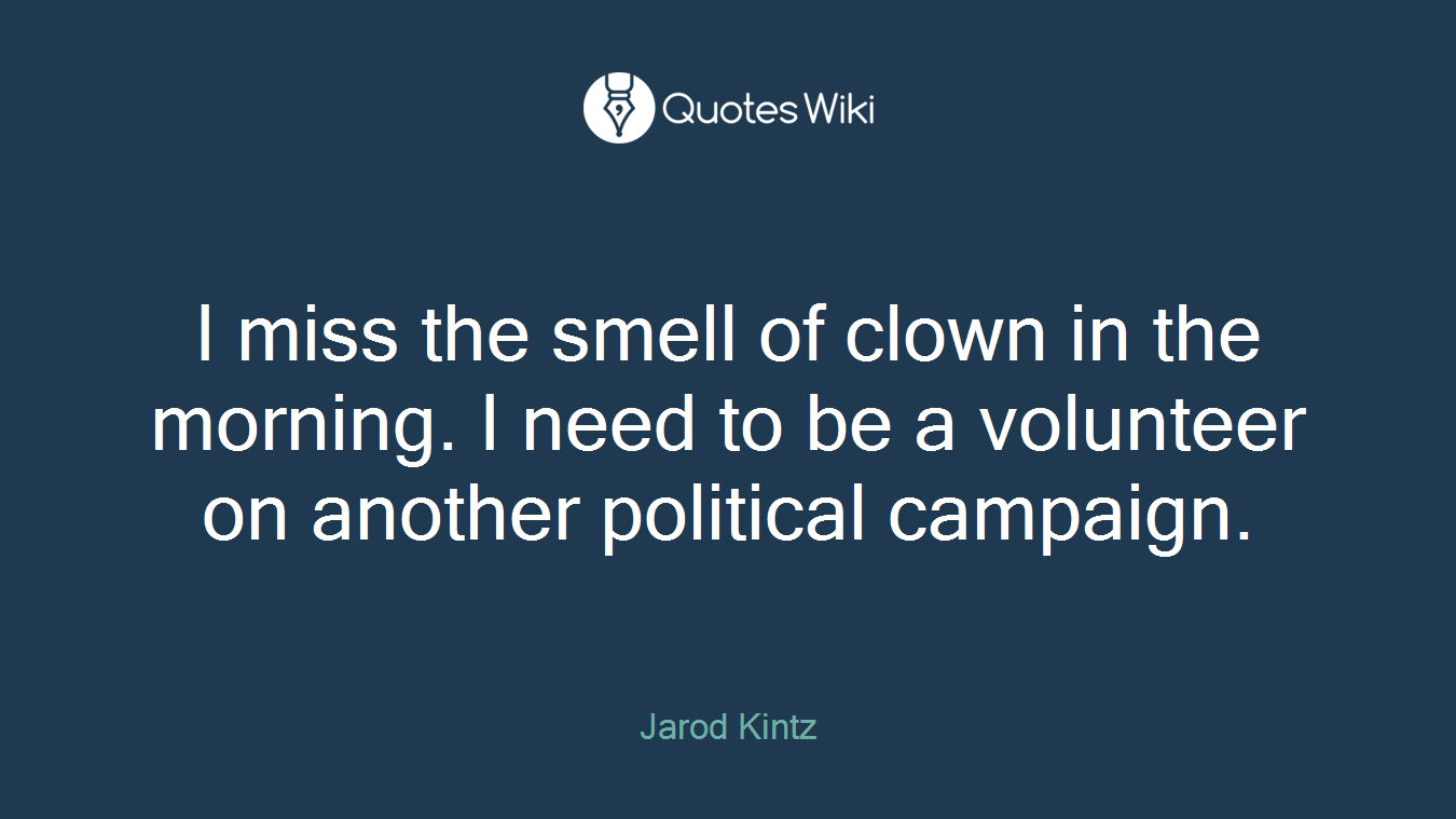 I miss the smell of clown in the morning. I need to be a volunteer on another political campaign.