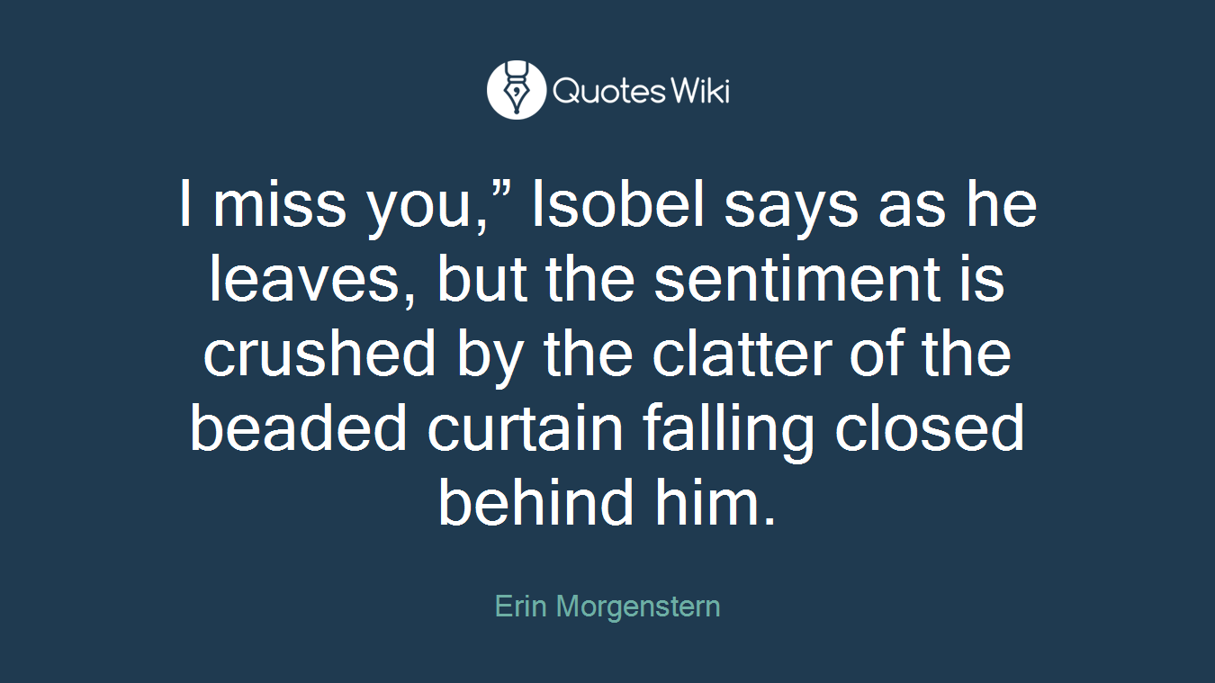 I miss you,” Isobel says as he leaves, but the sentiment is crushed by the clatter of the beaded curtain falling closed behind him.