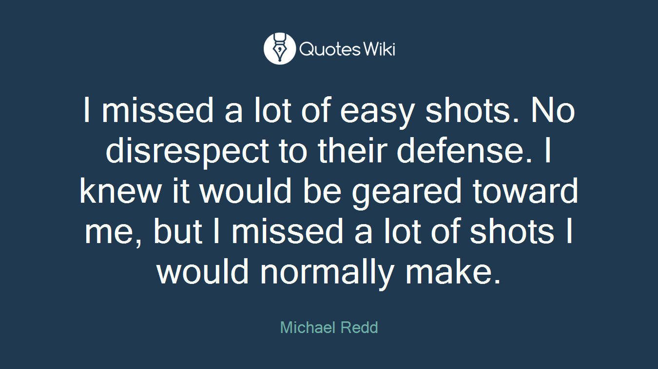I missed a lot of easy shots. No disrespect to their defense. I knew it would be geared toward me, but I missed a lot of shots I would normally make.