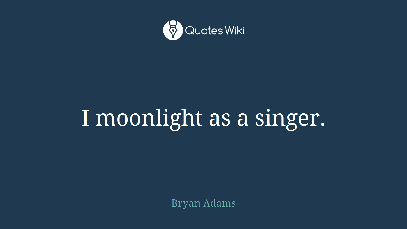 I moonlight as a singer.
