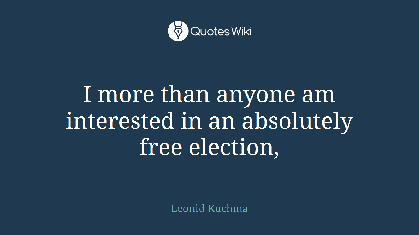 I more than anyone am interested in an absolutely free election,