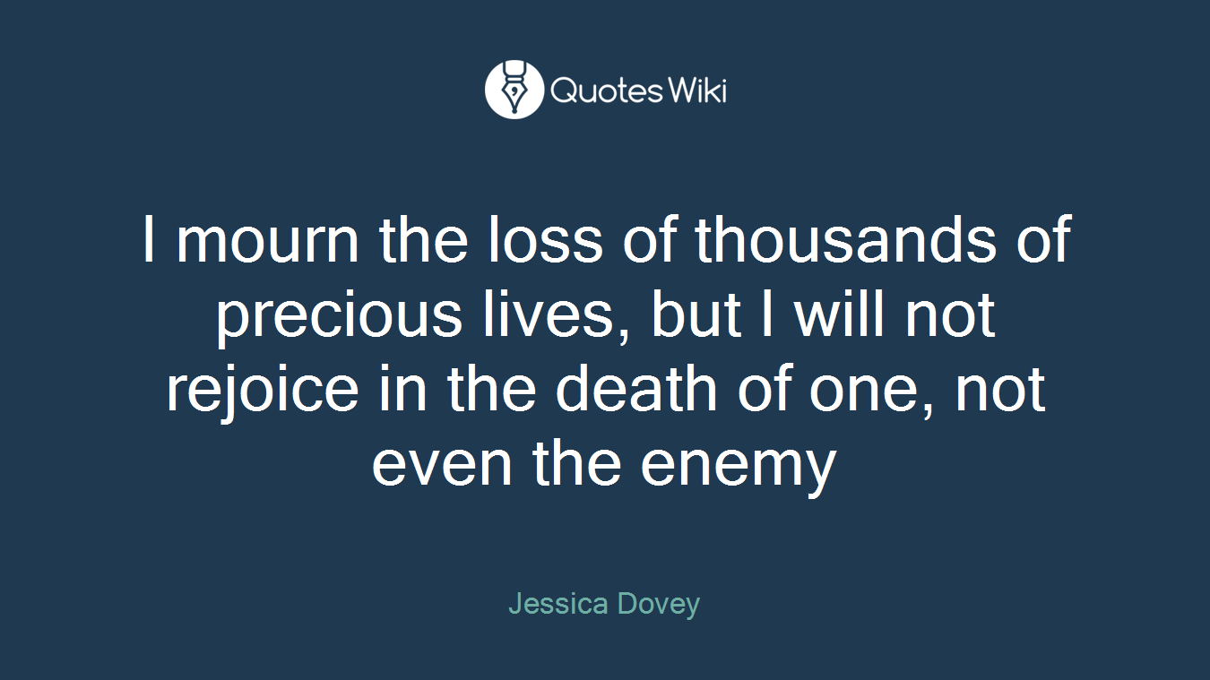 I mourn the loss of thousands of precious lives, but I will not rejoice in the death of one, not even the enemy